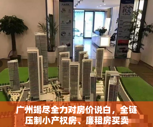 广州竭尽全力对房价说白，全链压制小产权房、廉租房买卖