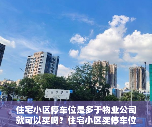住宅小区停车位是多于物业公司就可以买吗？住宅小区买停车位须要特别注意甚么？