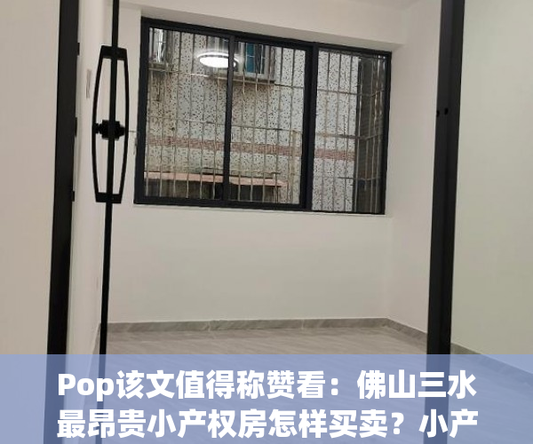 Pop该文值得称赞看：佛山三水最昂贵小产权房怎样买卖？小产权房有什么优点？