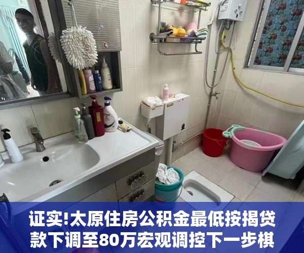 证实!太原住房公积金最低按揭贷款下调至80万宏观调控下一步棋怎么走？