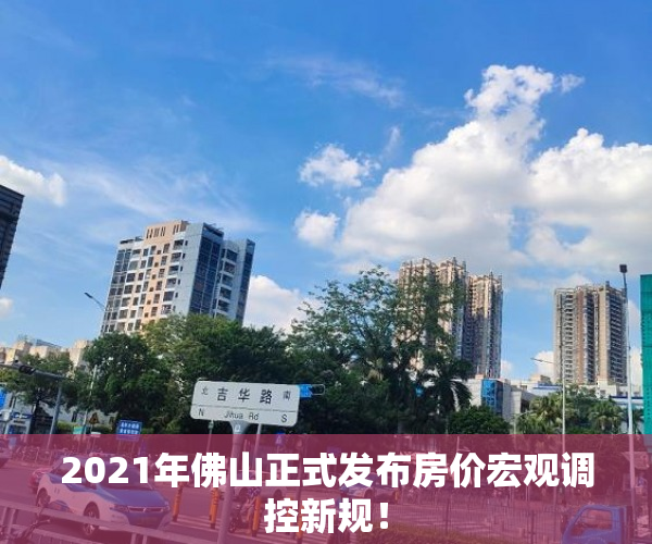 2021年佛山正式发布房价宏观调控新规！