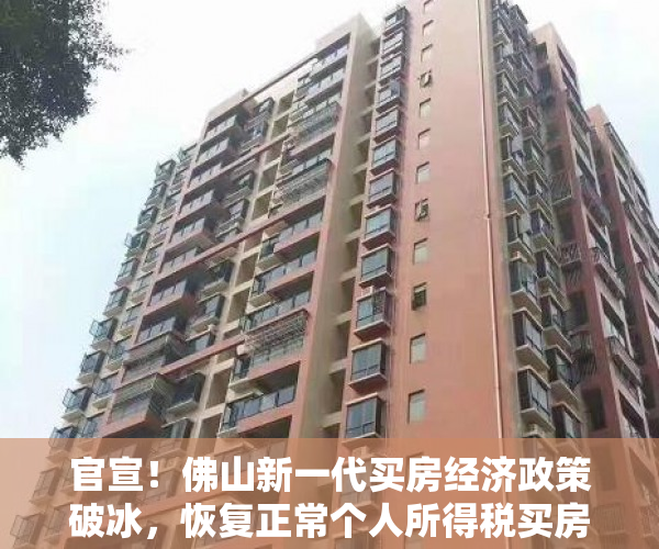 官宣！佛山新一代买房经济政策破冰，恢复正常个人所得税买房，5月1日起实行