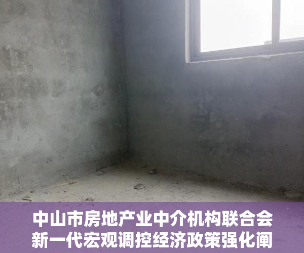 中山市房地产业中介机构联合会新一代宏观调控经济政策强化阐释