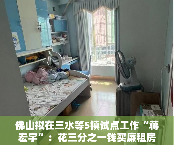 佛山拟在三水等5镇试点工作“蒋宏宇”：花三分之一钱买廉租房三分之一房屋产权