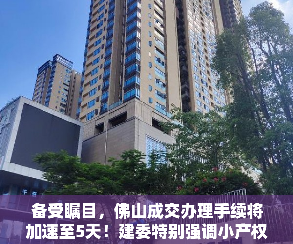 备受瞩目，佛山成交办理手续将加速至5天！建委特别强调小产权房未予办理手续