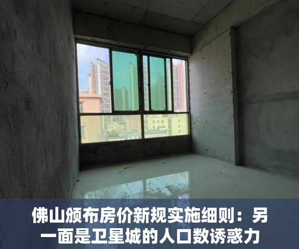 佛山颁布房价新规实施细则：另一面是卫星城的人口数诱惑力