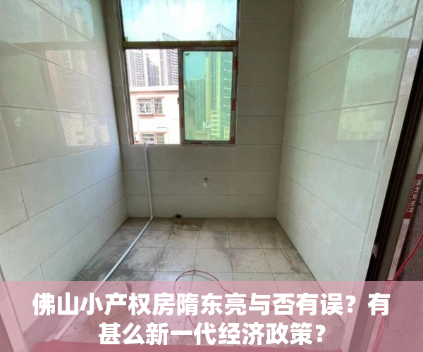佛山小产权房隋东亮与否有误？有甚么新一代经济政策？