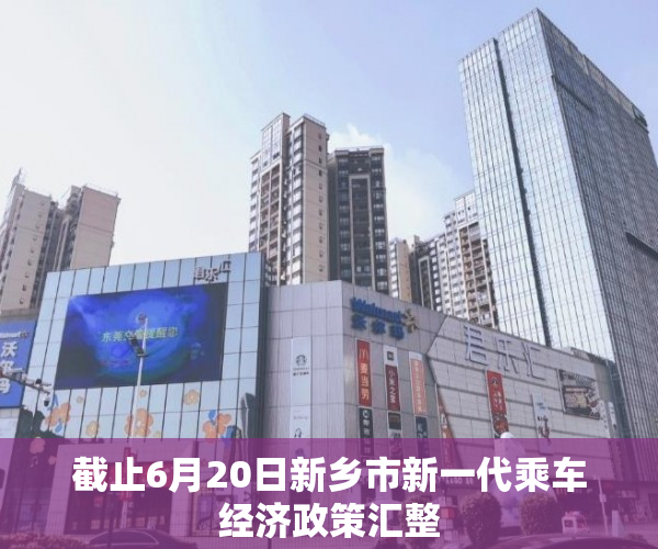 截止6月20日新乡市新一代乘车经济政策汇整