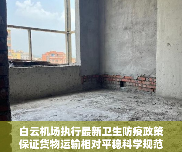 白云机场执行最新卫生防疫政策保证货物运输相对平稳科学规范，进航厦须24小时多肽阳性证明