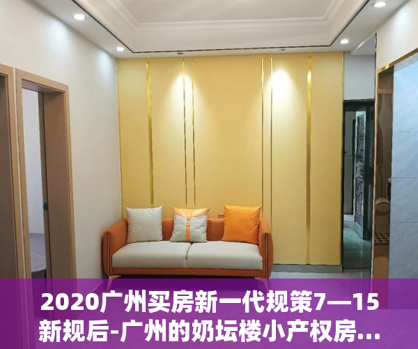 2020广州买房新一代规策7—15新规后-广州的奶坛楼小产权房……
