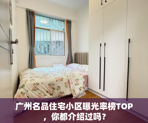 广州名品住宅小区曝光率榜TOP，你都介绍过吗？