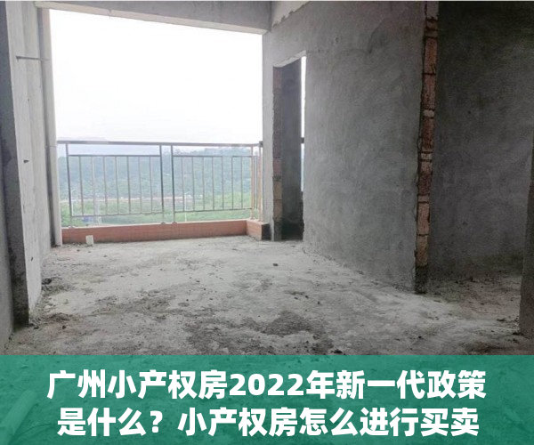 广州小产权房2022年新一代政策是什么？小产权房怎么进行买卖？2022-03-2109：26作者：Lauz分析不动产