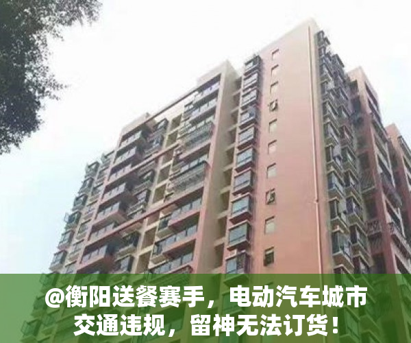 @衡阳送餐赛手，电动汽车城市交通违规，留神无法订货！