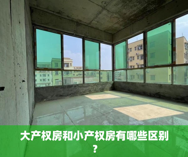 大产权房和小产权房有哪些区别？