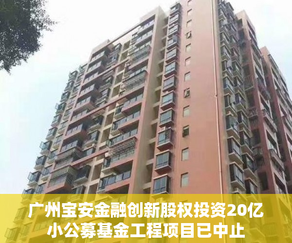 广州宝安金融创新股权投资20亿小公募基金工程项目已中止