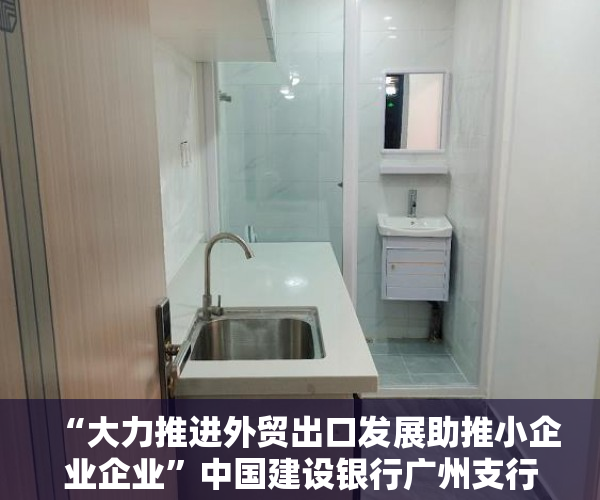 “大力推进外贸出口发展助推小企业企业”中国建设银行广州支行服务项目跨境电商超4惠康