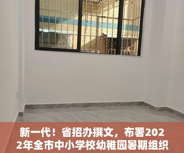 新一代！省招办撰文，布署2022年全市中小学校幼稚园暑期组织工作
