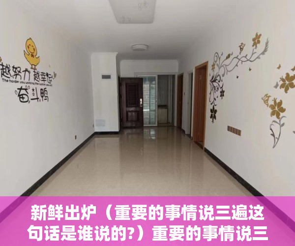 新鲜出炉（重要的事情说三遍这句话是谁说的?）重要的事情说三遍：千万不要买小产权房，千万不要买小产权房，重要的事要说三遍，