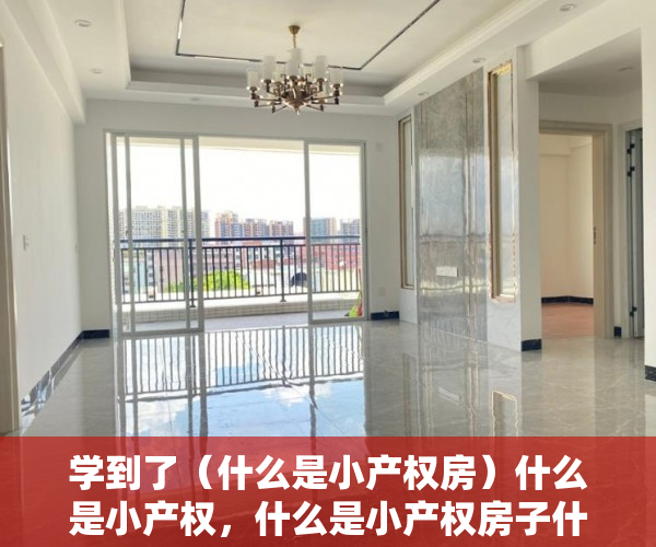 学到了（什么是小产权房）什么是小产权，什么是小产权房子什么是大产权，