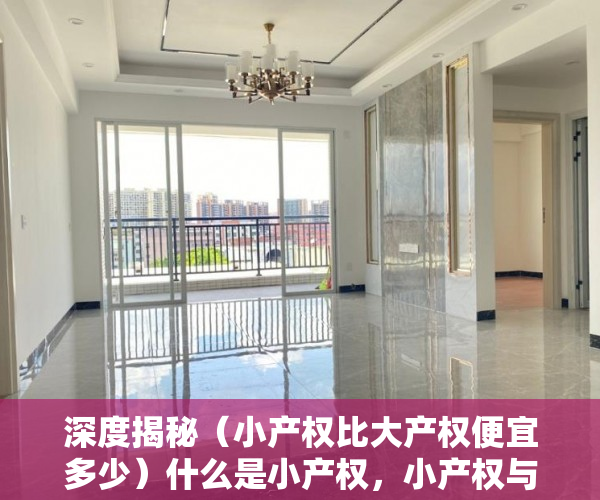 深度揭秘（小产权比大产权便宜多少）什么是小产权，小产权与大产权哪个划算，