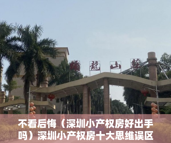 不看后悔（深圳小产权房好出手吗）深圳小产权房十大思维误区，你中招了吗？怎样少走弯路不踏坑？，买深圳小产权房，