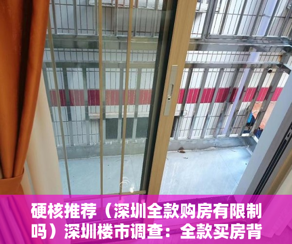 硬核推荐（深圳全款购房有限制吗）深圳楼市调查：全款买房背后的“资金诱惑”，深圳全款买房需要什么资格，