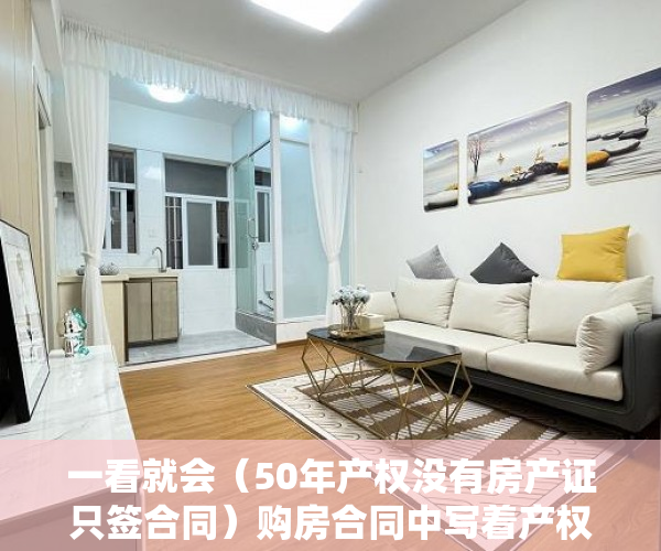 一看就会（50年产权没有房产证只签合同）购房合同中写着产权50年办产权证时却变成了40年 业主无法接受，我买的房子是50年产权，