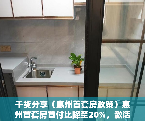干货分享（惠州首套房政策）惠州首套房首付比降至20%，激活刚性需求，惠州二套房首付新政策，