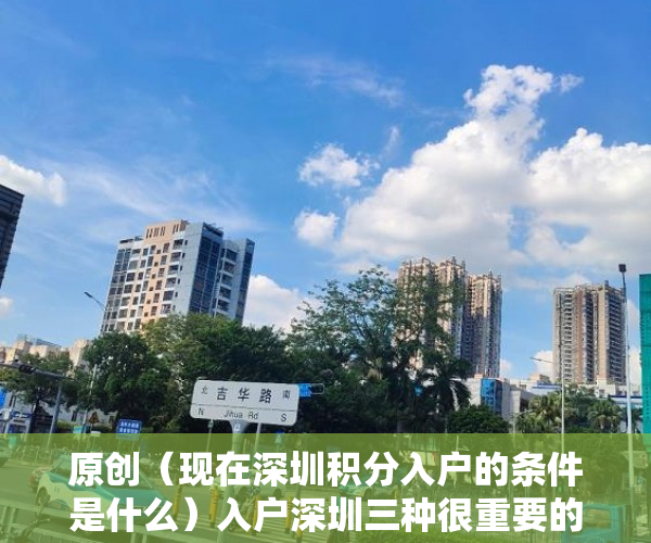 原创（现在深圳积分入户的条件是什么）入户深圳三种很重要的加分方法，还要注意这些入户新规定，现在深圳积分入户的条件是哪些，