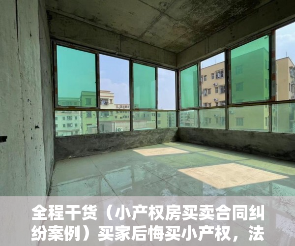 全程干货（小产权房买卖合同纠纷案例）买家后悔买小产权，法院训斥“有违诚信”，重大过错要承担责任，小产权房买卖纠纷法院判决案例，