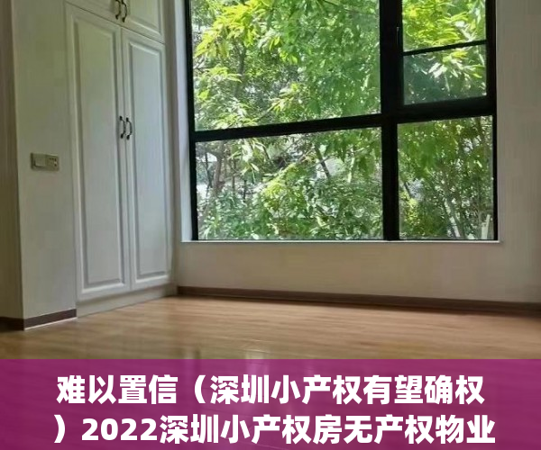 难以置信（深圳小产权有望确权）2022深圳小产权房无产权物业如何确权(深圳小产权房确权规定)，深圳小产权是合法产权嘛，