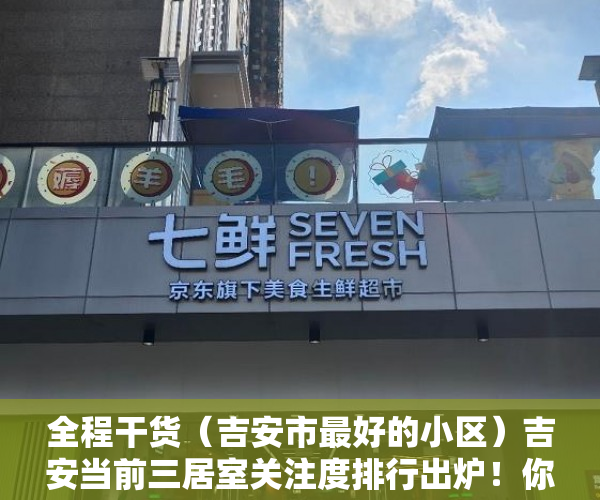 全程干货（吉安市最好的小区）吉安当前三居室关注度排行出炉！你心仪的楼盘上榜了吗？，安吉性价比高的住宅楼盘，
