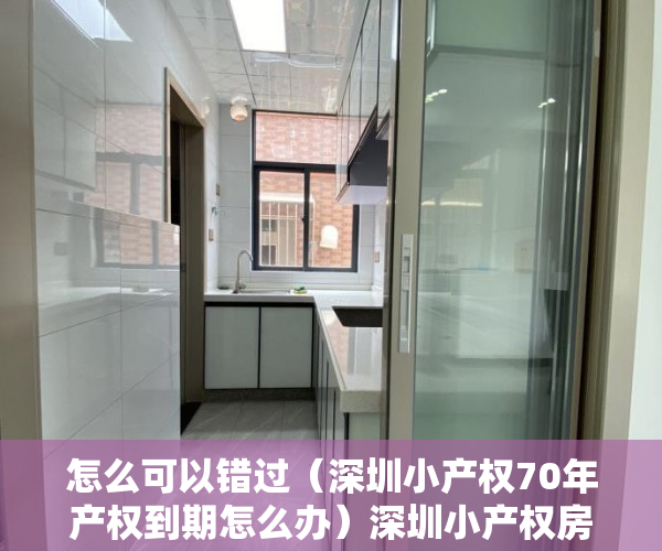 怎么可以错过（深圳小产权70年产权到期怎么办）深圳小产权房只有40年产权吗，到期了怎么办？，深圳小产权房还能卖吗，