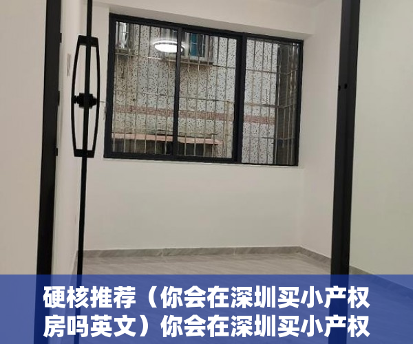 硬核推荐（你会在深圳买小产权房吗英文）你会在深圳买小产权房吗？，你会在深圳买小产权房吗英语，