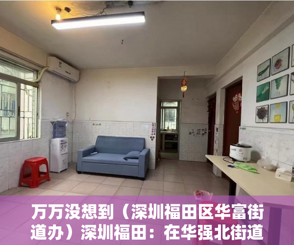 万万没想到（深圳福田区华富街道办）深圳福田：在华强北街道、华富街道划定高中低风险区，深圳市福田区华富路，