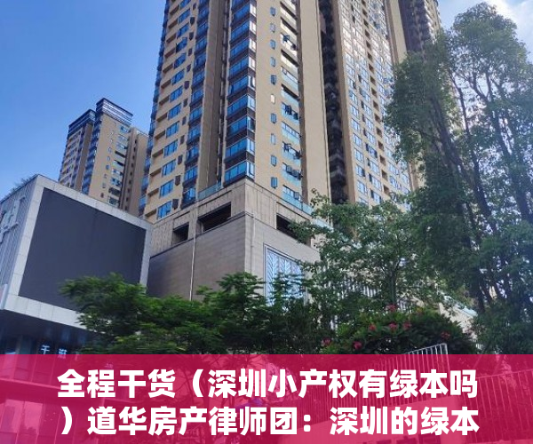 全程干货（深圳小产权有绿本吗）道华房产律师团：深圳的绿本小产权房可以买卖吗？已经买了小产权房在拆迁时卖家后悔的，有解决办法吗？买卖双方签订的合同有效吗？——一文告诉你答案（真实案例分析），有绿本的深圳小产权房能不能买，