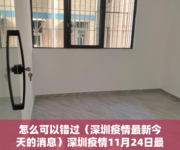 怎么可以错过（深圳疫情最新今天的消息）深圳疫情11月24日最新消息情况：11月23日0-24时，深圳市新增确诊病例33例，新增无症状感染者33例，深圳疫情最新消息14日，