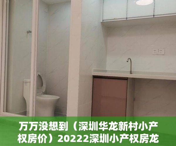 万万没想到（深圳华龙新村小产权房价）20222深圳小产权房龙华坂田新盘上市 岗头壹号，深圳龙华小产权房2019新盘房价，
