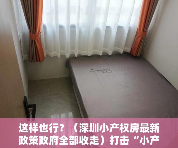 这样也行？（深圳小产权房最新政策政府全部收走）打击“小产权房”力度之大前所未有！深圳出台政策补“历史违建”漏洞，深圳解决小产权房有政策，