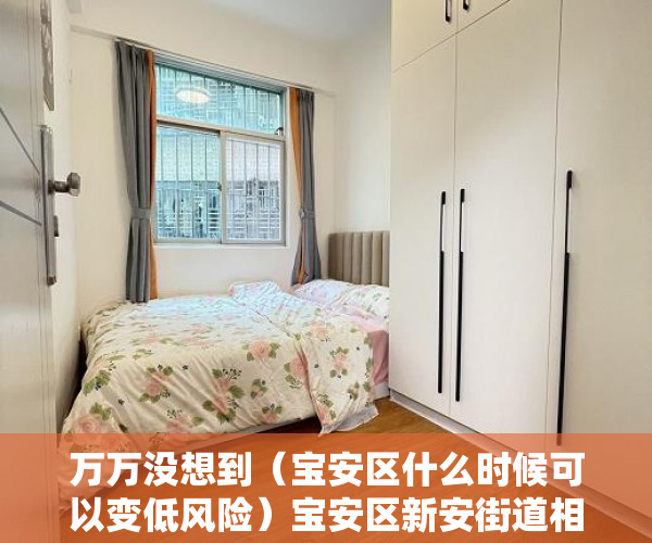 万万没想到（宝安区什么时候可以变低风险）宝安区新安街道相关风险区域有调整，宝安何时降为低风险，