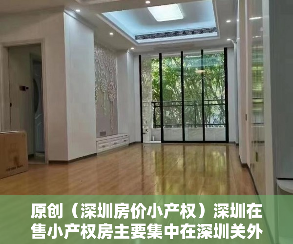 原创（深圳房价小产权）深圳在售小产权房主要集中在深圳关外，而市区则少有？，深圳关内小产权房出售信息，