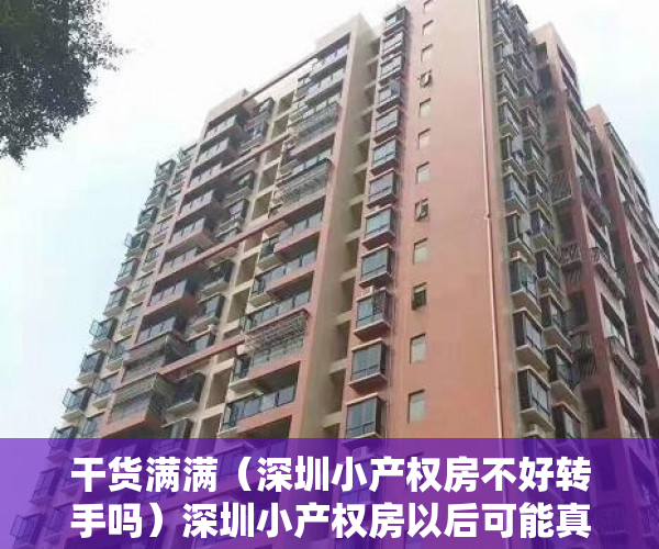 干货满满（深圳小产权房不好转手吗）深圳小产权房以后可能真的不能交易了，深圳小产权房还能交易吗，