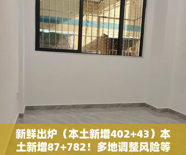 新鲜出炉（本土新增402+43）本土新增87+782！多地调整风险等级……乘坐这趟高铁的人员，立即报备，本土新增确诊48例分布8省份1....，