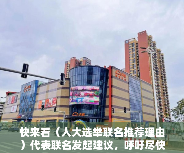 快来看（人大选举联名推荐理由）代表联名发起建议，呼吁尽快制定深圳围屋保护政策，怎样写员工推举代表书，
