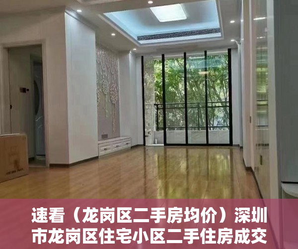 速看（龙岗区二手房均价）深圳市龙岗区住宅小区二手住房成交参考价格表，深圳龙岗二手房指导价格表，