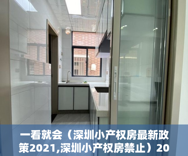 一看就会（深圳小产权房最新政策2021,深圳小产权房禁止）2021深圳小产权房最新政策，官方发布，2021年以后深圳小产权，