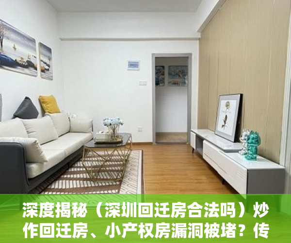 深度揭秘（深圳回迁房合法吗）炒作回迁房、小产权房漏洞被堵？传深圳再出重磅通知，深圳的回迁房是什么房，