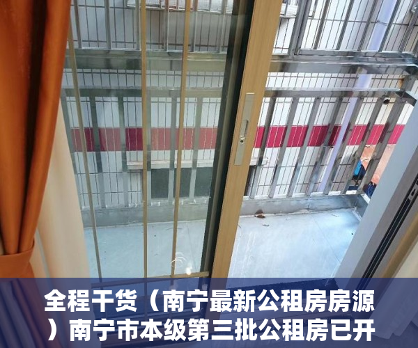 全程干货（南宁最新公租房房源）南宁市本级第三批公租房已开始报名选房 7月13日截止 5462套房源供选择，南宁第二批公租房名单，