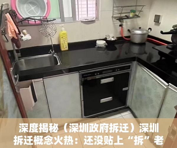 深度揭秘（深圳政府拆迁）深圳拆迁概念火热：还没贴上“拆”老旧小区已大涨，深圳拆迁新政，