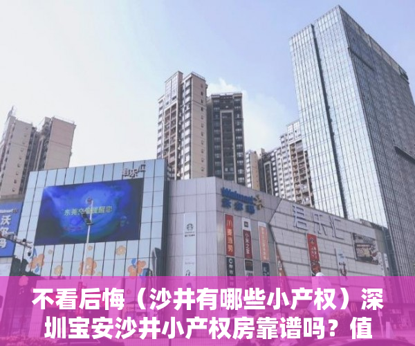 不看后悔（沙井有哪些小产权）深圳宝安沙井小产权房靠谱吗？值得购买吗？，沙井可落户的小产权房，